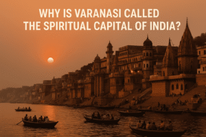 Why Varanasi is Called the Spiritual Capital

